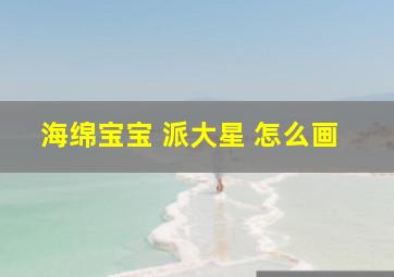 海绵宝宝 派大星 怎么画